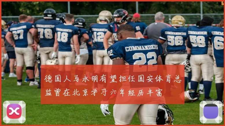 德国人马永明有望担任国安体育总监曾在北京学习六年经历丰富