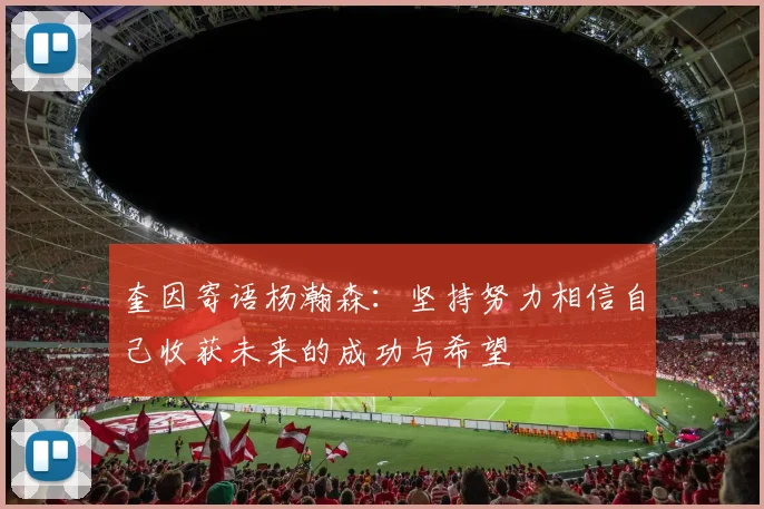 奎因寄语杨瀚森：坚持努力相信自己收获未来的成功与希望