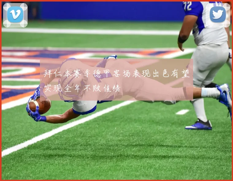 拜仁本赛季德甲客场表现出色有望实现全年不败佳绩