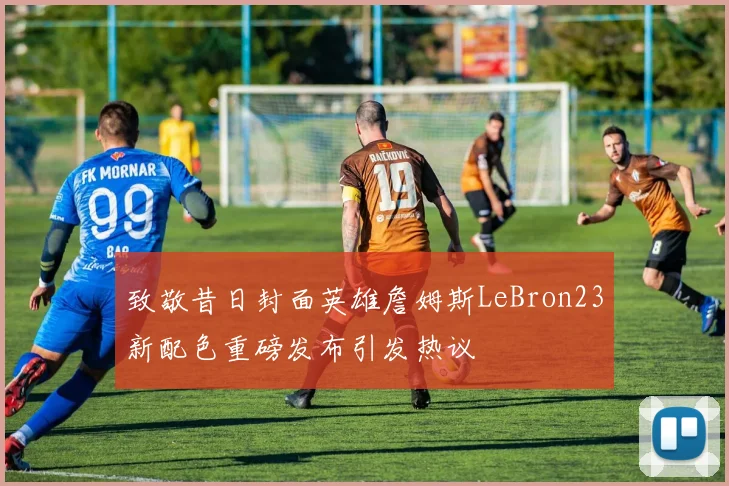 致敬昔日封面英雄詹姆斯LeBron23新配色重磅发布引发热议