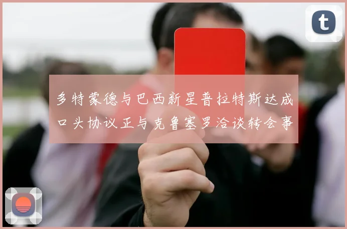 多特蒙德与巴西新星普拉特斯达成口头协议正与克鲁塞罗洽谈转会事宜