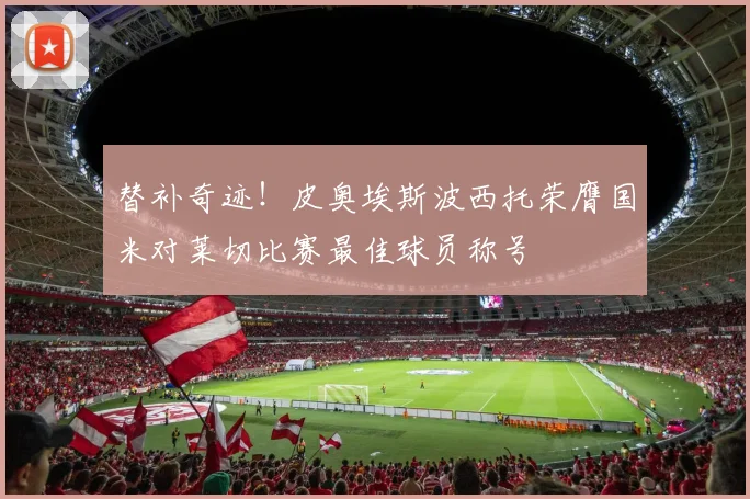 替补奇迹！皮奥埃斯波西托荣膺国米对莱切比赛最佳球员称号
