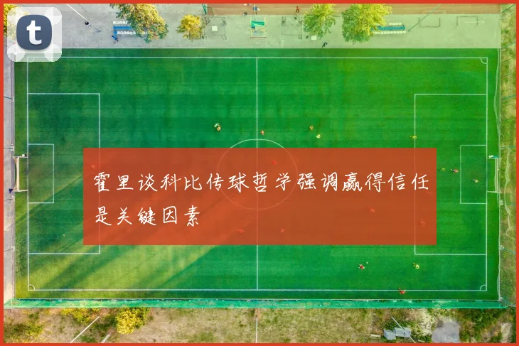 霍里谈科比传球哲学强调赢得信任是关键因素