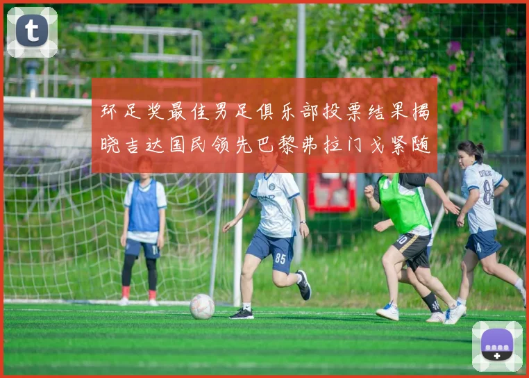 环足奖最佳男足俱乐部投票结果揭晓吉达国民领先巴黎弗拉门戈紧随其后