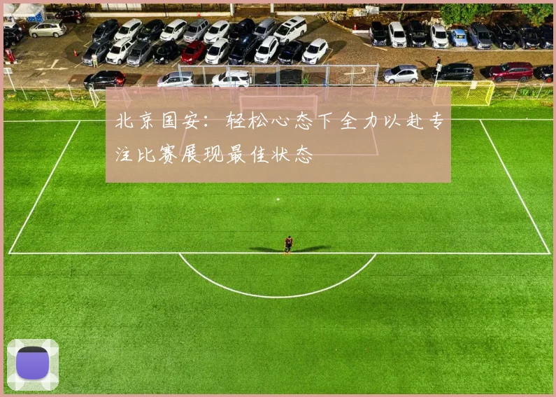 北京国安：轻松心态下全力以赴专注比赛展现最佳状态