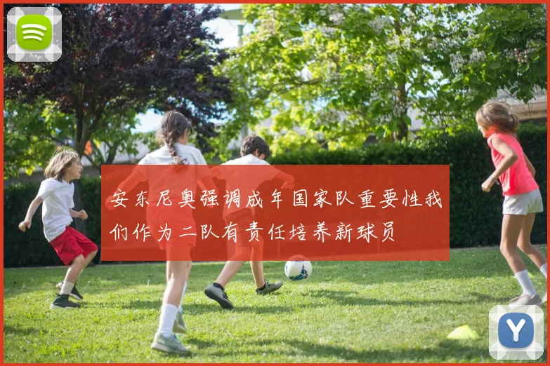 安东尼奥强调成年国家队重要性我们作为二队有责任培养新球员