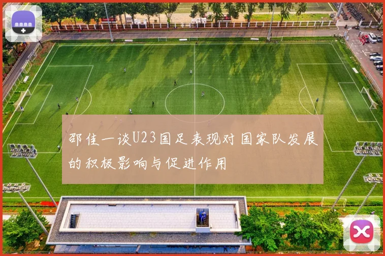 邵佳一谈U23国足表现对国家队发展的积极影响与促进作用