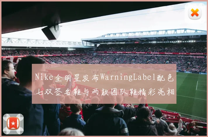 Nike全明星发布WarningLabel配色七双签名鞋与两款团队鞋精彩亮相