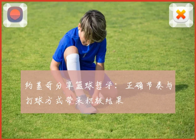 约基奇分享篮球哲学：正确节奏与打球方式带来积极结果