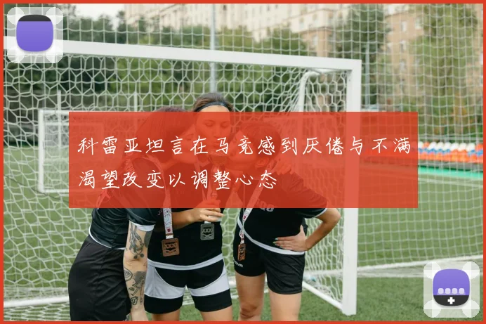 科雷亚坦言在马竞感到厌倦与不满渴望改变以调整心态