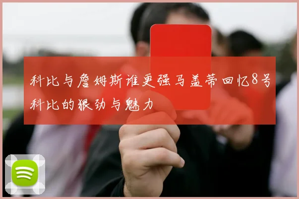 科比与詹姆斯谁更强马盖蒂回忆8号科比的狠劲与魅力