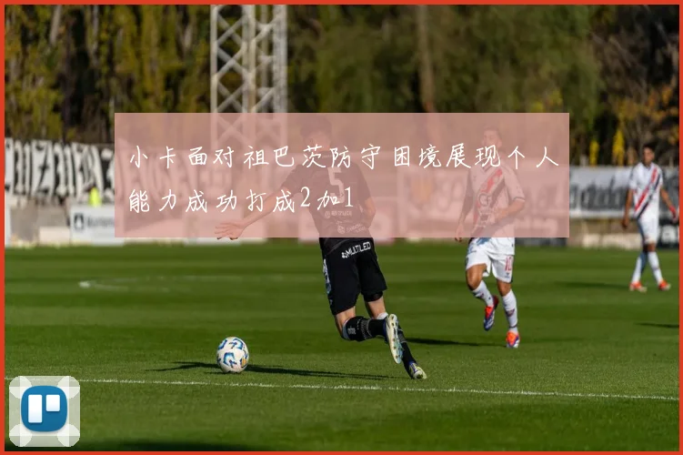 小卡面对祖巴茨防守困境展现个人能力成功打成2加1