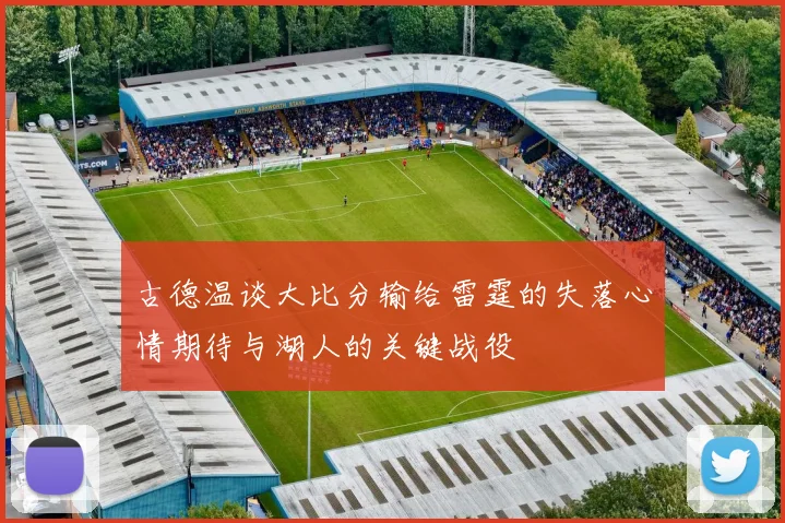 古德温谈大比分输给雷霆的失落心情期待与湖人的关键战役