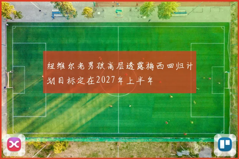 纽维尔老男孩高层透露梅西回归计划目标定在2027年上半年