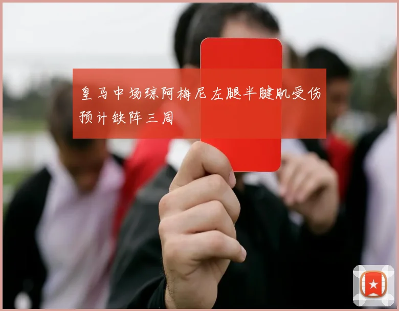 皇马中场琼阿梅尼左腿半腱肌受伤预计缺阵三周
