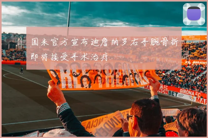 国米官方宣布迪詹纳罗右手腕骨折即将接受手术治疗