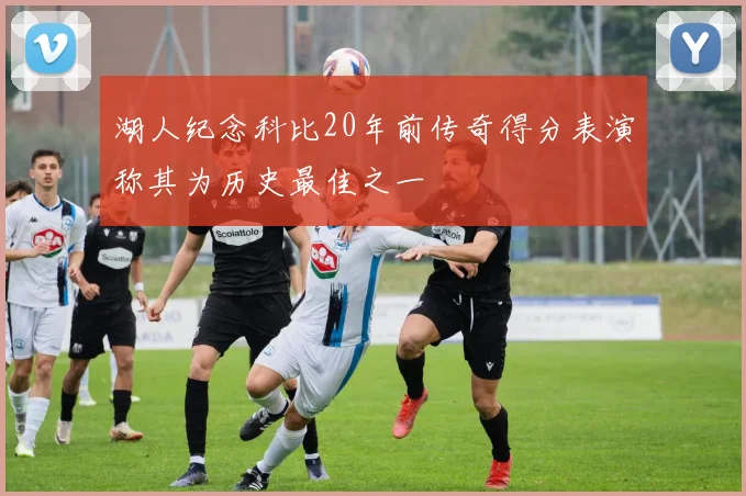 湖人纪念科比20年前传奇得分表演称其为历史最佳之一