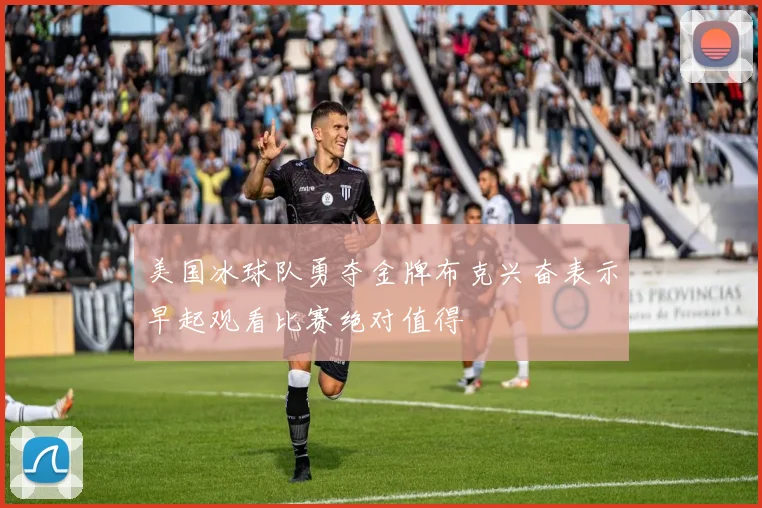 美国冰球队勇夺金牌布克兴奋表示早起观看比赛绝对值得