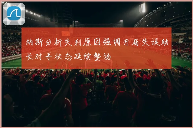 纳斯分析失利原因强调开局失误助长对手状态延续整场